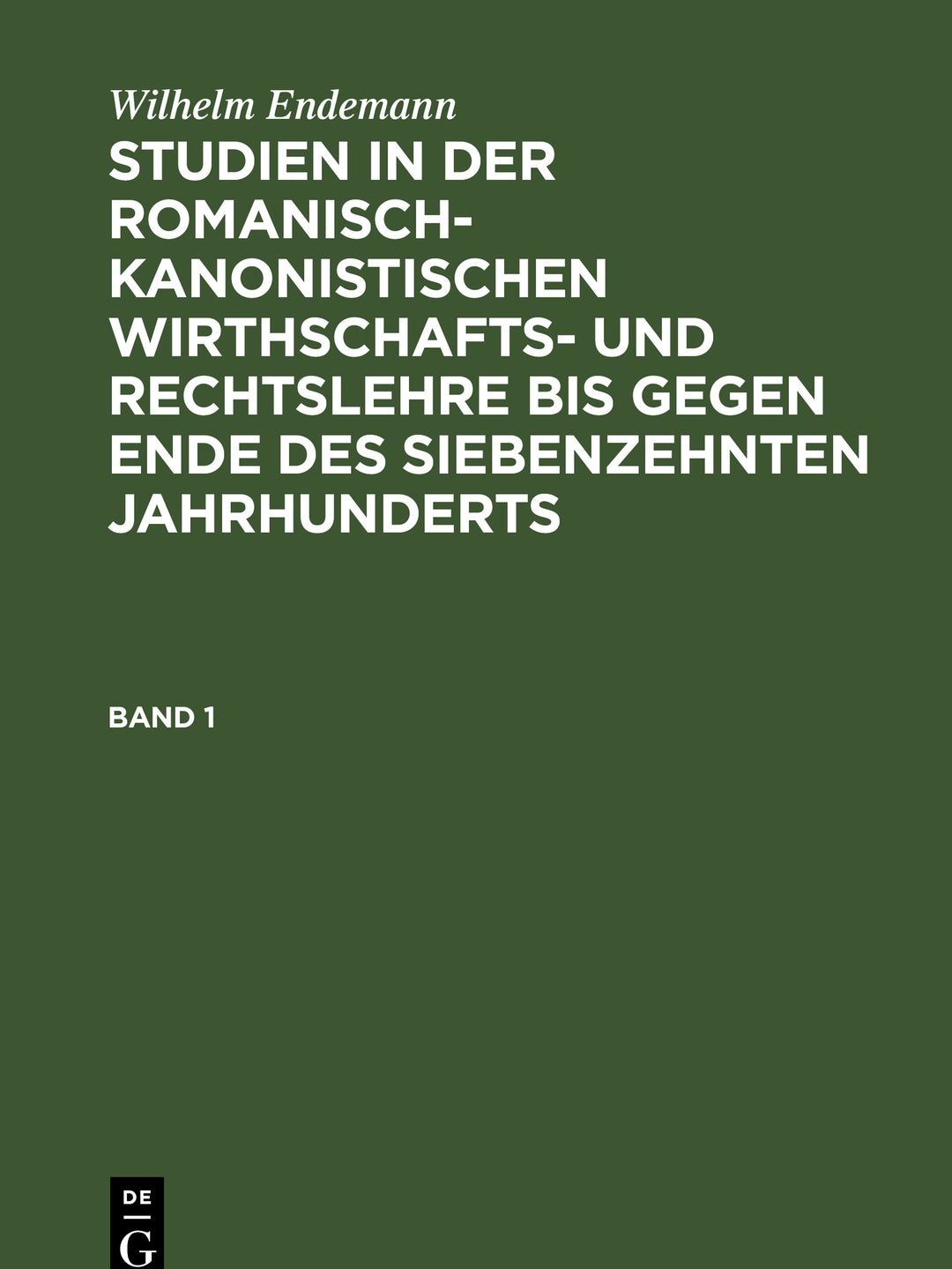 Cover image for Wilhelm Endemann: Studien in der romanisch-kanonistischen Wirthschafts- und Rechtslehre bis gegen Ende des siebenzehnten Jahrhunderts. Band 1 ISBN 9783112382394